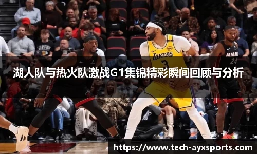 湖人队与热火队激战G1集锦精彩瞬间回顾与分析